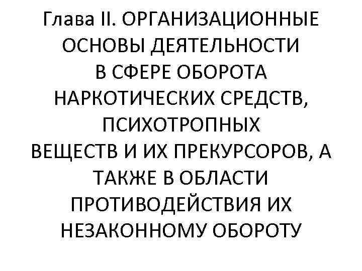 Глава II. ОРГАНИЗАЦИОННЫЕ ОСНОВЫ ДЕЯТЕЛЬНОСТИ В СФЕРЕ ОБОРОТА НАРКОТИЧЕСКИХ СРЕДСТВ, ПСИХОТРОПНЫХ ВЕЩЕСТВ И ИХ
