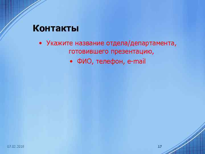 Контакты • Укажите название отдела/департамента, готовившего презентацию, • ФИО, телефон, e-mail 07. 02. 2018