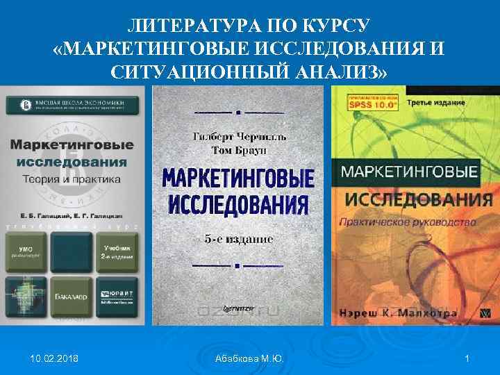 ЛИТЕРАТУРА ПО КУРСУ «МАРКЕТИНГОВЫЕ ИССЛЕДОВАНИЯ И СИТУАЦИОННЫЙ АНАЛИЗ» 10. 02. 2018 Абабкова М. Ю.