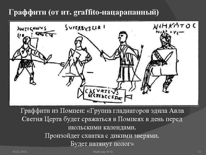 Граффити (от ит. graffito-нацарапанный) Граффити из Помпеи: «Группа гладиаторов эдила Авла Светия Церта будет