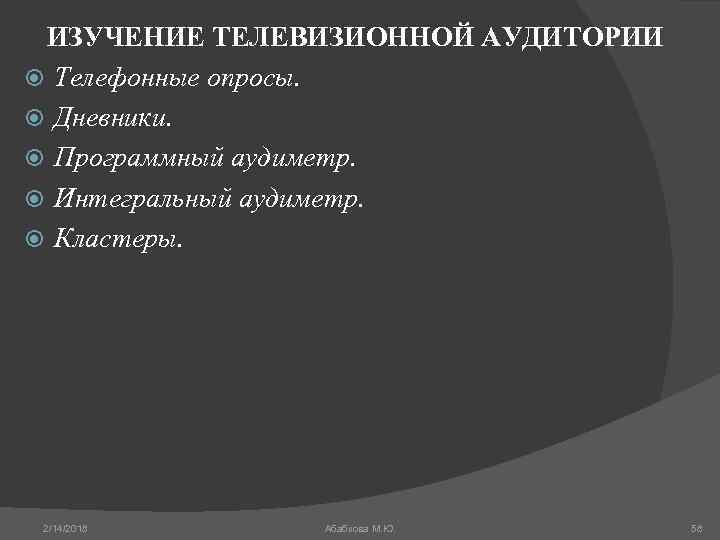 ИЗУЧЕНИЕ ТЕЛЕВИЗИОННОЙ АУДИТОРИИ Телефонные опросы. Дневники. Программный аудиметр. Интегральный аудиметр. Кластеры. 2/14/2018 Абабкова М.