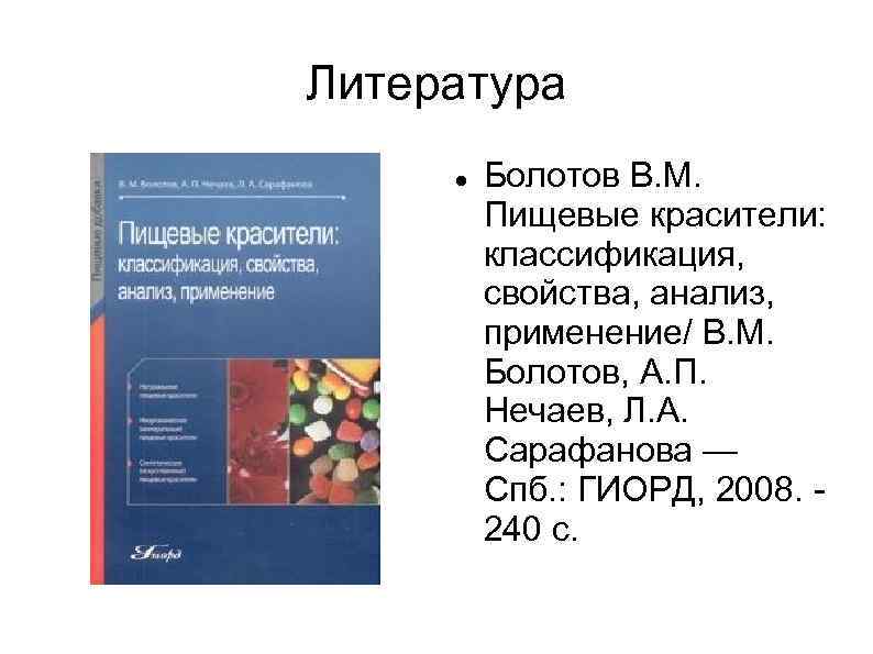 Литература Болотов В. М. Пищевые красители: классификация, свойства, анализ, применение/ В. М. Болотов, А.