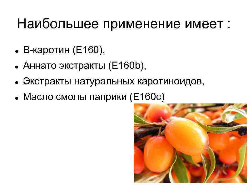 Наибольшее применение имеет : Β-каротин (Е 160), Аннато экстракты (E 160 b), Экстракты натуральных
