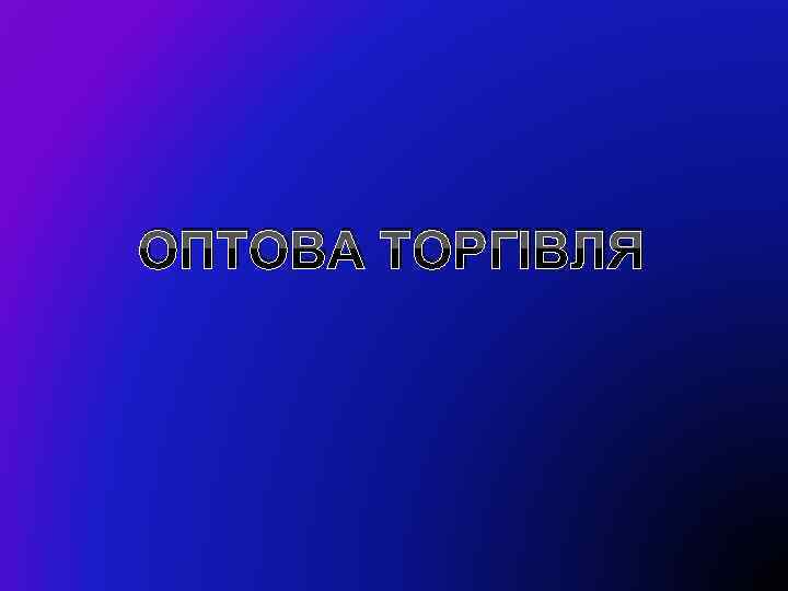 ОПТОВА ТОРГІВЛЯ 