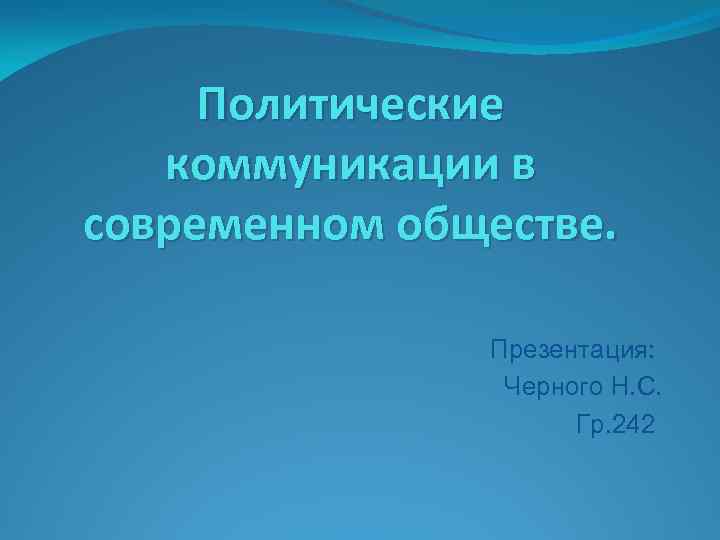 Политические коммуникации в современном обществе. Презентация: Черного Н. С. Гр. 242 