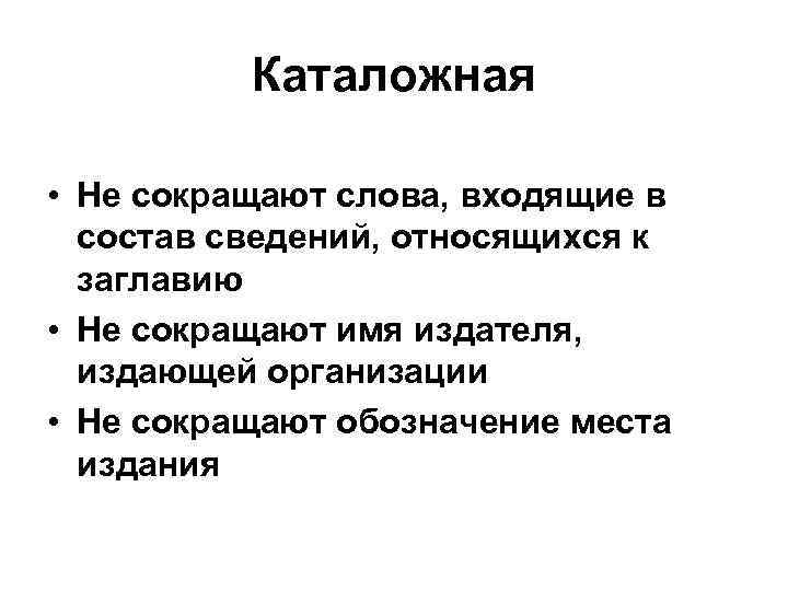 Каталожная • Не сокращают слова, входящие в состав сведений, относящихся к заглавию • Не