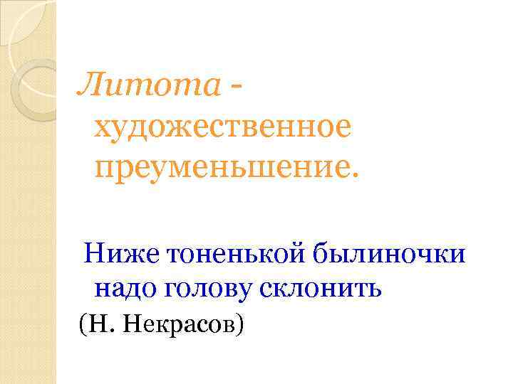 Литота художественное преуменьшение. Ниже тоненькой былиночки надо голову склонить (Н. Некрасов) 