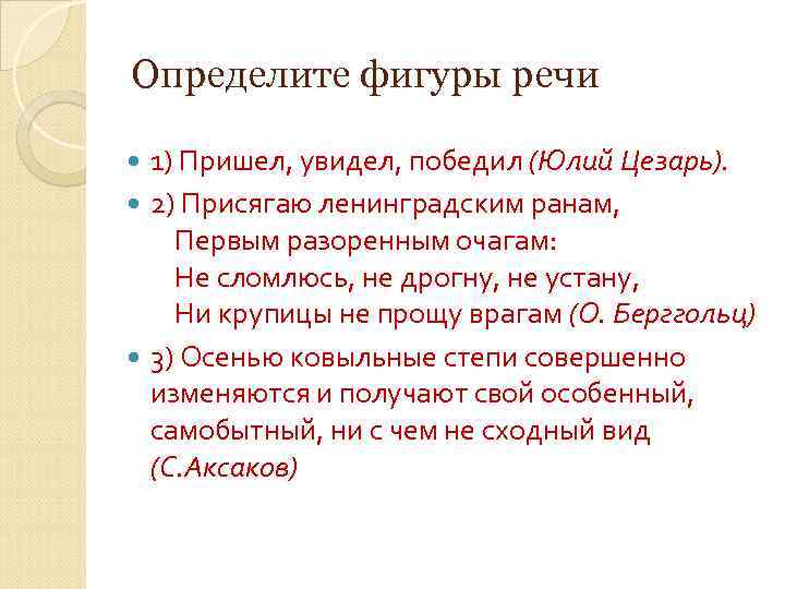 Определите фигуры речи 1) Пришел, увидел, победил (Юлий Цезарь). 2) Присягаю ленинградским ранам, Первым