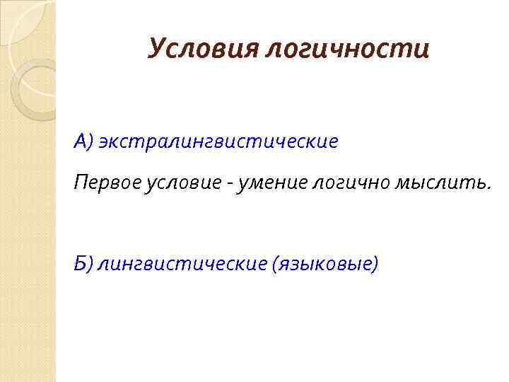 Условия логичности А) экстралингвистические Первое условие - умение логично мыслить. Б) лингвистические (языковые) 