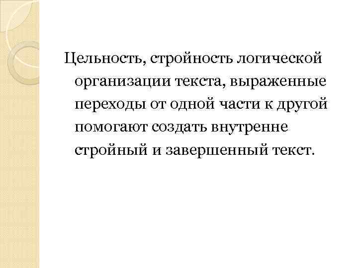 Цельность, стройность логической организации текста, выраженные переходы от одной части к другой помогают создать