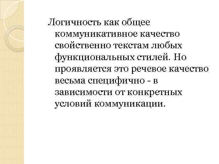 Логичность как общее коммуникативное качество свойственно текстам любых функциональных стилей. Но проявляется это речевое