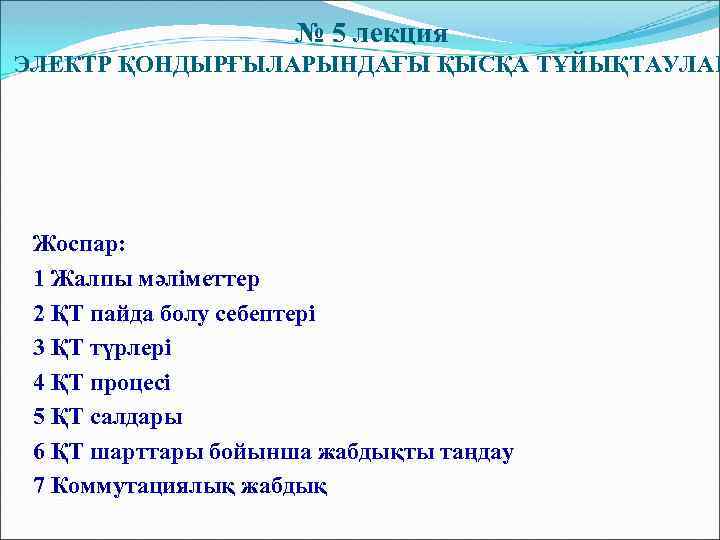 № 5 лекция ЭЛЕКТР ҚОНДЫРҒЫЛАРЫНДАҒЫ ҚЫСҚА ТҰЙЫҚТАУЛАР Жоспар: 1 Жалпы мәліметтер 2 ҚТ пайда