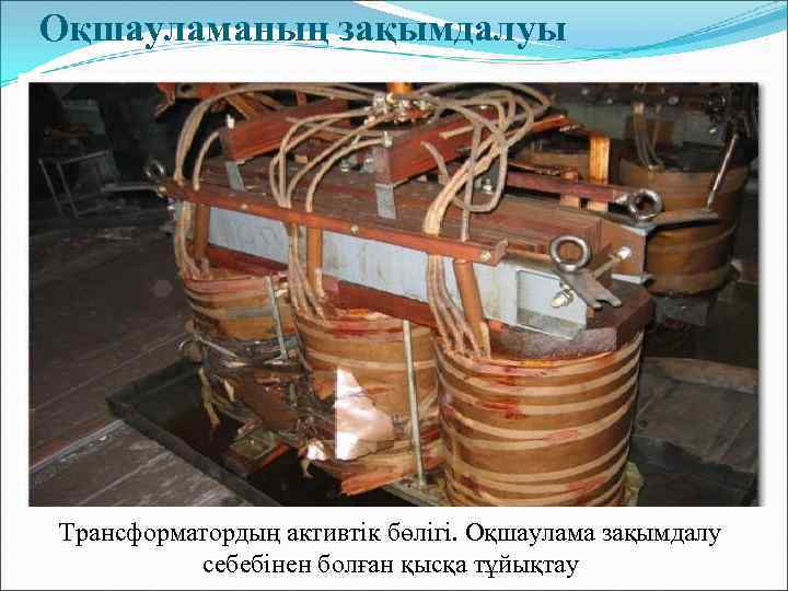  Оқшауламаның зақымдалуы Трансформатордың активтік бөлігі. Оқшаулама зақымдалу себебінен болған қысқа тұйықтау 