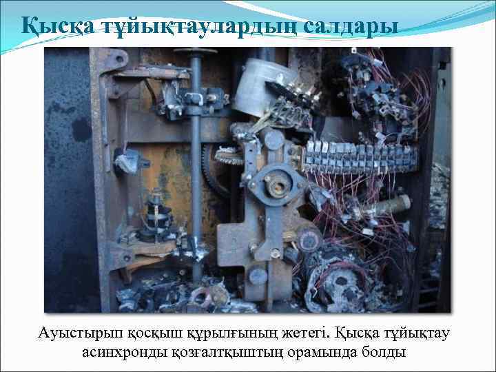  Қысқа тұйықтаулардың салдары Ауыстырып қосқыш құрылғының жетегі. Қысқа тұйықтау асинхронды қозғалтқыштың орамында болды