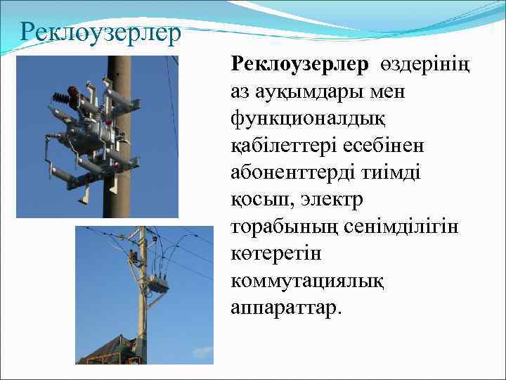 Реклоузерлер өздерінің аз ауқымдары мен функционалдық қабілеттері есебінен абоненттерді тиімді қосып, электр торабының сенімділігін
