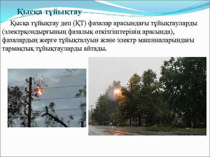  Қысқа тұйықтау деп (ҚТ) фазалар арасындағы тұйықтауларды (электрқондырғының фазалық өткізгіштерінің арасында), фазалардың жерге