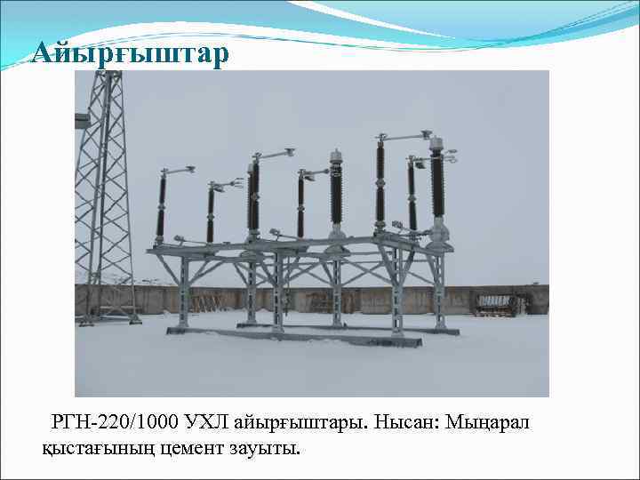 Айырғыштар РГН-220/1000 УХЛ айырғыштары. Нысан: Мыңарал қыстағының цемент зауыты. 