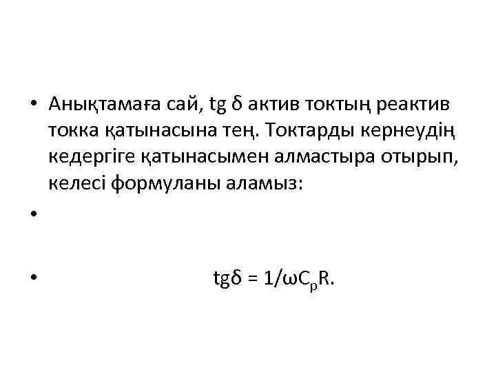  • Анықтамаға сай, tg δ актив токтың реактив токка қатынасына тең. Токтарды кернеудің