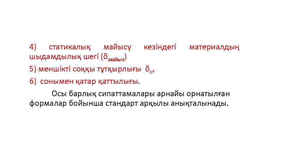 4) статикалық майысу кезіндегі материалдың шыдамдылық шегі (õмайыс) 5) меншікті соққы тұтқырлығы õс, 6)