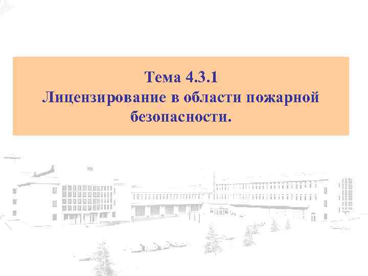 Тема 4. 3. 1 Лицензирование в области пожарной безопасности. 