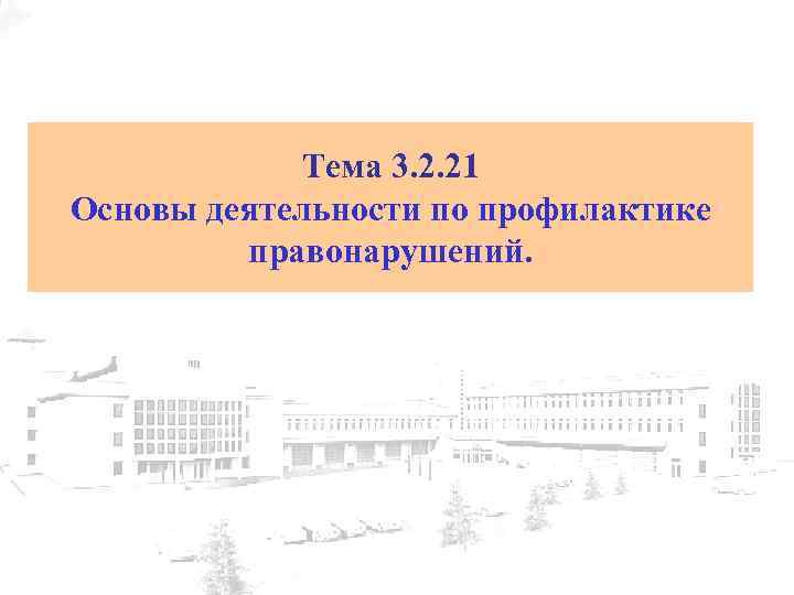 Тема 3. 2. 21 Основы деятельности по профилактике правонарушений. 