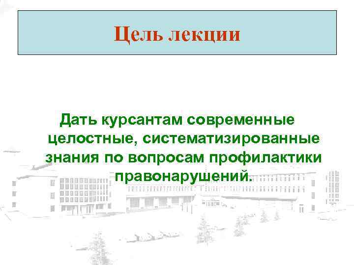 Цель лекции Дать курсантам современные целостные, систематизированные знания по вопросам профилактики правонарушений. 