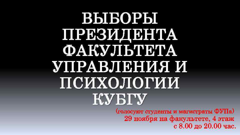 ВЫБОРЫ ПРЕЗИДЕНТА ФАКУЛЬТЕТА УПРАВЛЕНИЯ И ПСИХОЛОГИИ КУБГУ (голосуют студенты и магистраты ФУПа) 29 ноября