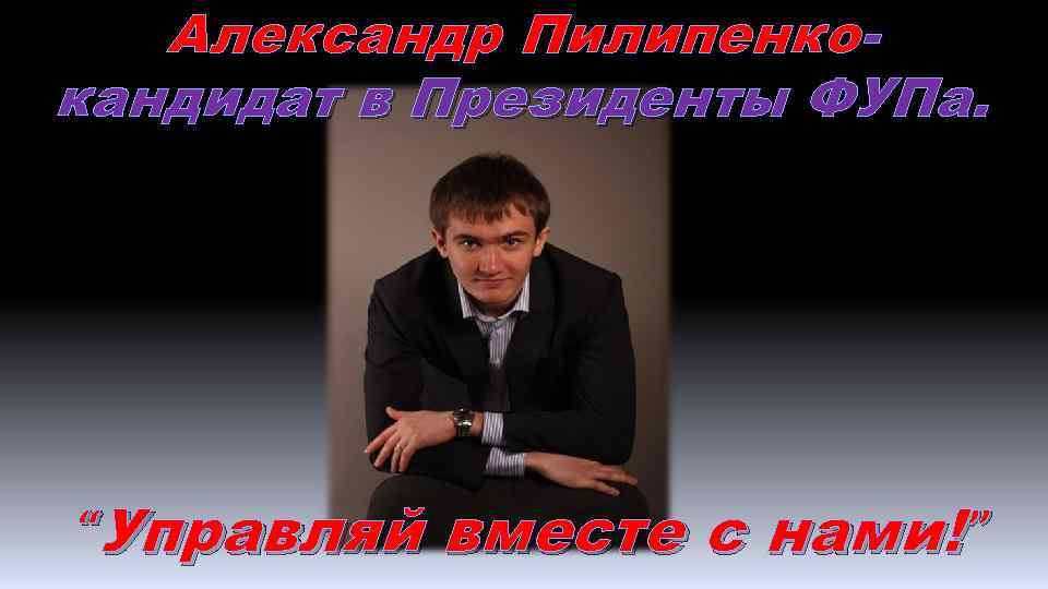 Александр Пилипенко кандидат в Президенты ФУПа. “Управляй вместе с нами! ” 
