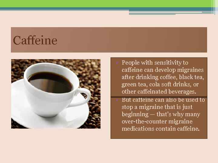 Caffeine • People with sensitivity to caffeine can develop migraines after drinking coffee, black