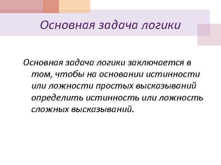 Основная задача логики заключается в том, чтобы на основании истинности или ложности простых высказываний