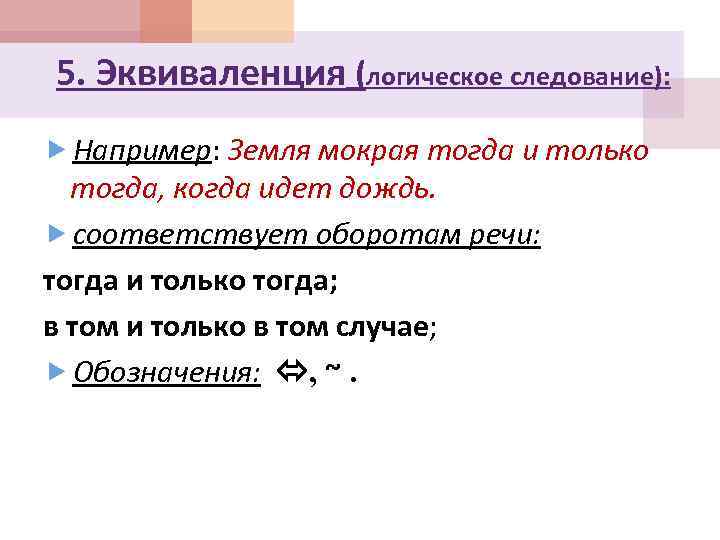 5. Эквиваленция (логическое следование): Например: Земля мокрая тогда и только тогда, когда идет дождь.