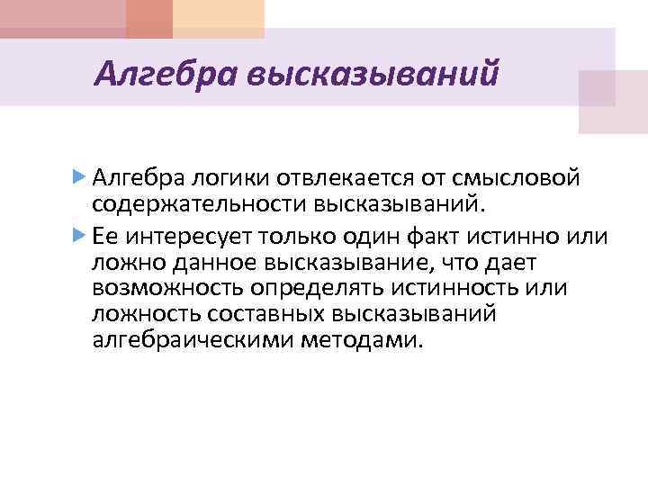 Алгебра высказываний Алгебра логики отвлекается от смысловой содержательности высказываний. Ее интересует только один факт