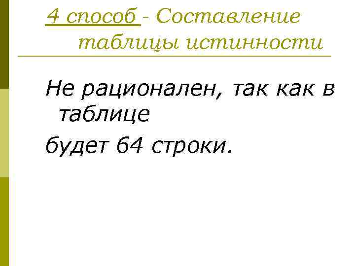 4 способ - Составление таблицы истинности Не рационален, так как в таблице будет 64
