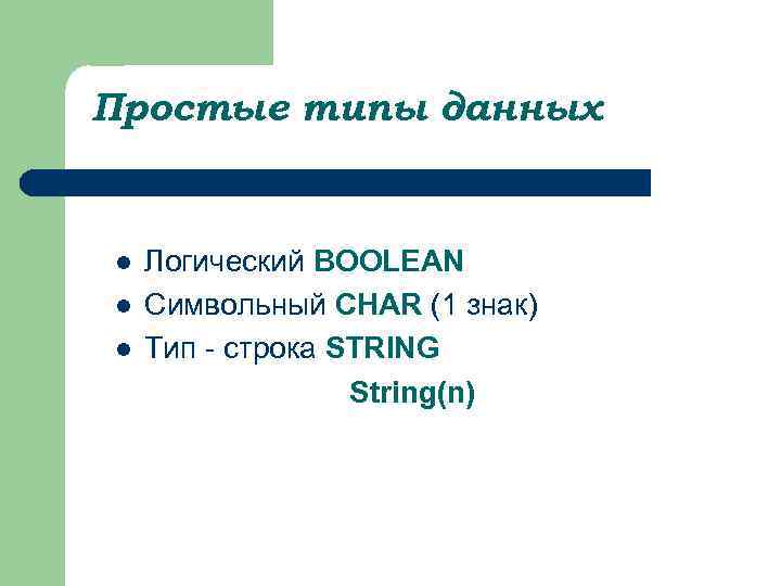 Простые типы данных l l l Логический BOOLEAN Символьный CHAR (1 знак) Тип -