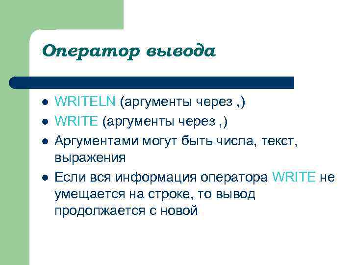 Оператор вывода l l WRITELN (аргументы через , ) WRITE (аргументы через , )