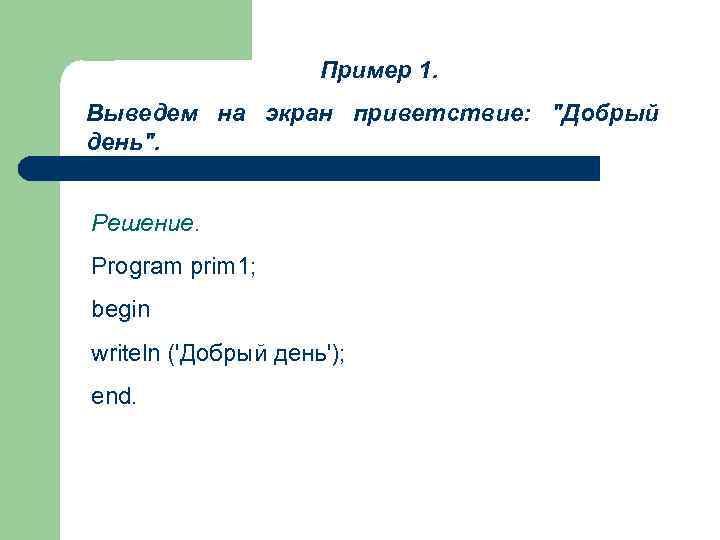 Пример 1. Выведем на экран приветствие: "Добрый день". Решение. Program prim 1; begin writeln