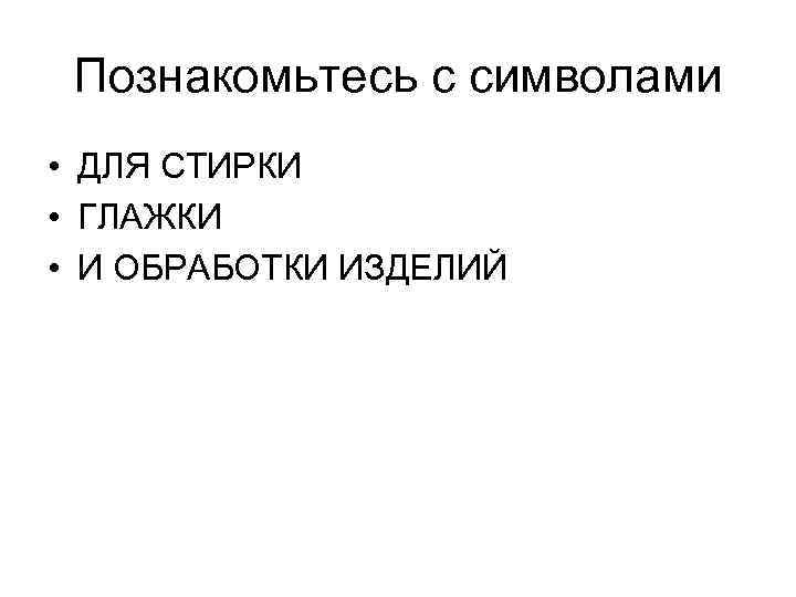 Познакомьтесь с символами • ДЛЯ СТИРКИ • ГЛАЖКИ • И ОБРАБОТКИ ИЗДЕЛИЙ 