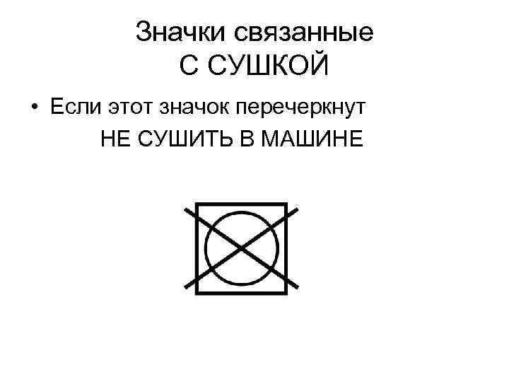 Значки связанные С СУШКОЙ • Если этот значок перечеркнут НЕ СУШИТЬ В МАШИНЕ 