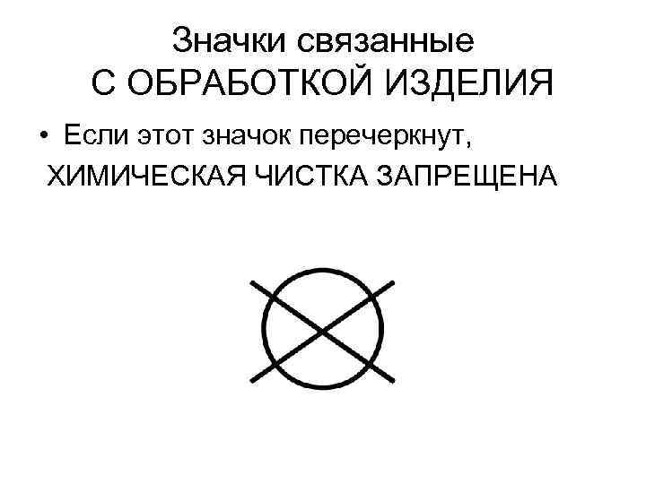 Значки связанные С ОБРАБОТКОЙ ИЗДЕЛИЯ • Если этот значок перечеркнут, ХИМИЧЕСКАЯ ЧИСТКА ЗАПРЕЩЕНА 