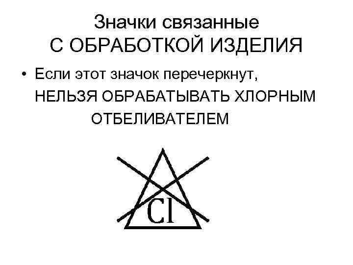 Значки связанные С ОБРАБОТКОЙ ИЗДЕЛИЯ • Если этот значок перечеркнут, НЕЛЬЗЯ ОБРАБАТЫВАТЬ ХЛОРНЫМ ОТБЕЛИВАТЕЛЕМ