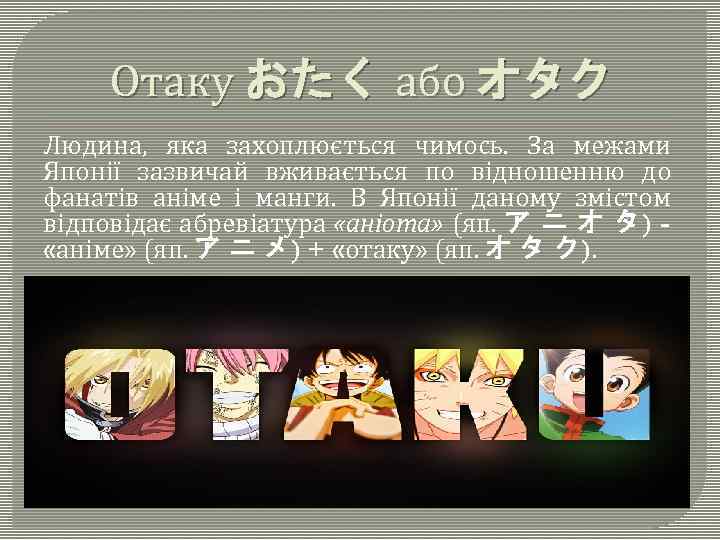 Отаку おたく або オタク Людина, яка захоплюється чимось. За межами Японії зазвичай вживається по