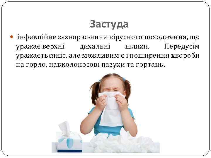 Застуда інфекційне захворювання вірусного походження, що уражає верхні дихальні шляхи. Передусім уражаєтьсяніс, але можливим