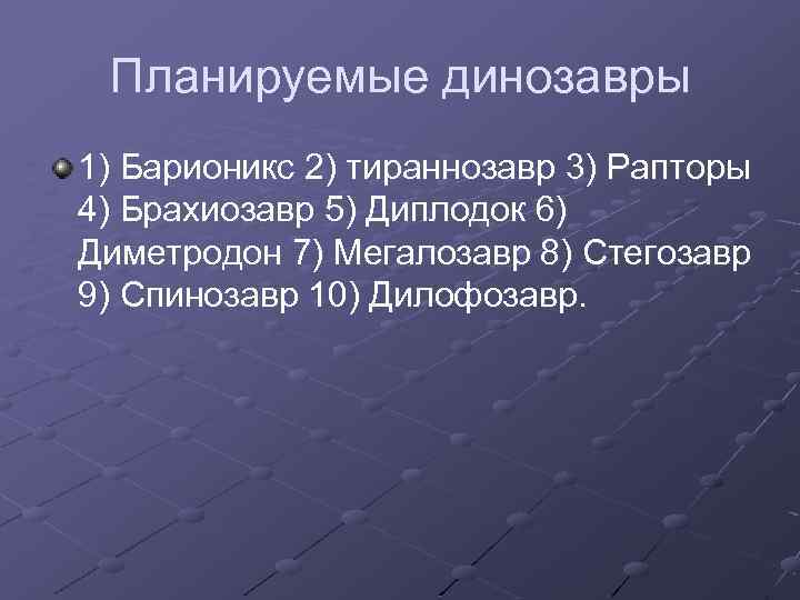 Планируемые динозавры 1) Барионикс 2) тираннозавр 3) Рапторы 4) Брахиозавр 5) Диплодок 6) Диметродон