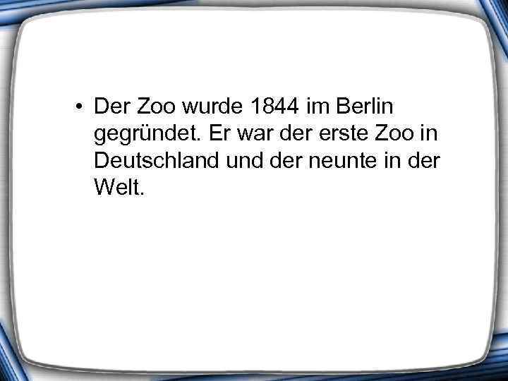  • Der Zoo wurde 1844 im Berlin gegründet. Er war der erste Zoo