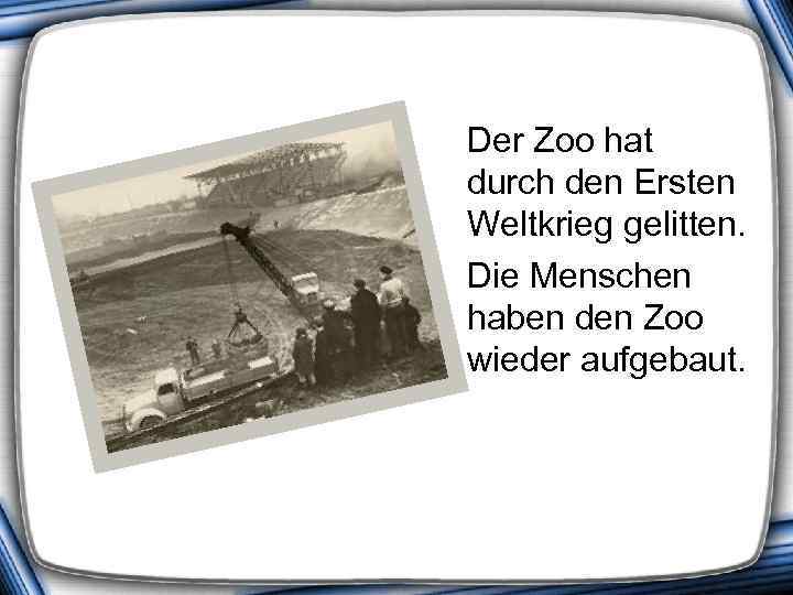  Der Zoo hat durch den Ersten Weltkrieg gelitten. Die Menschen haben den Zoo