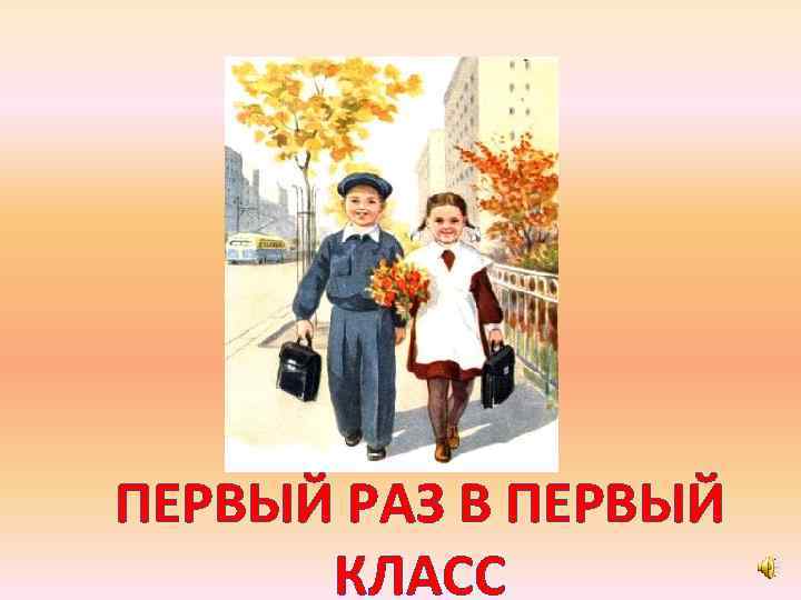 ПЕРВЫЙ РАЗ В ПЕРВЫЙ КЛАСС 
