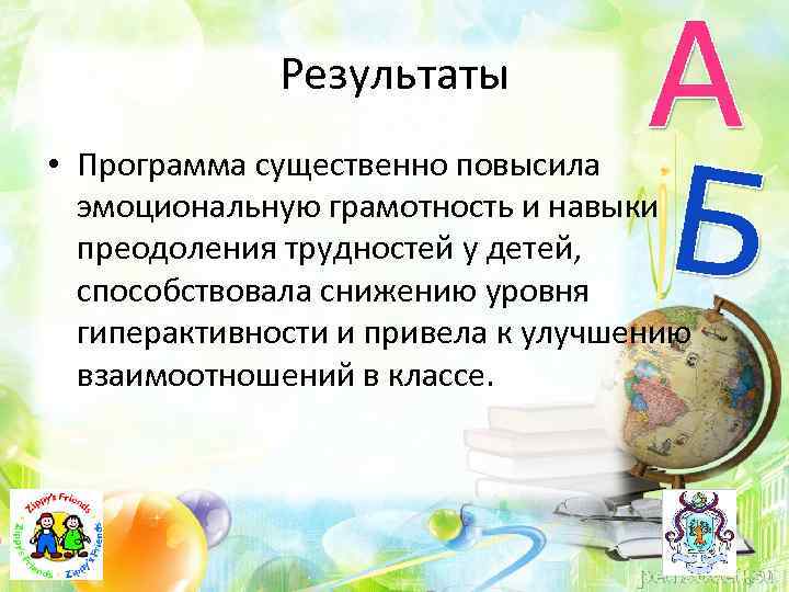 Результаты • Программа существенно повысила эмоциональную грамотность и навыки преодоления трудностей у детей, способствовала
