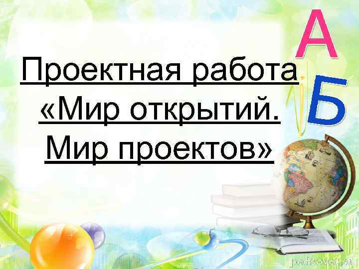 Проектная работа «Мир открытий. Мир проектов» 