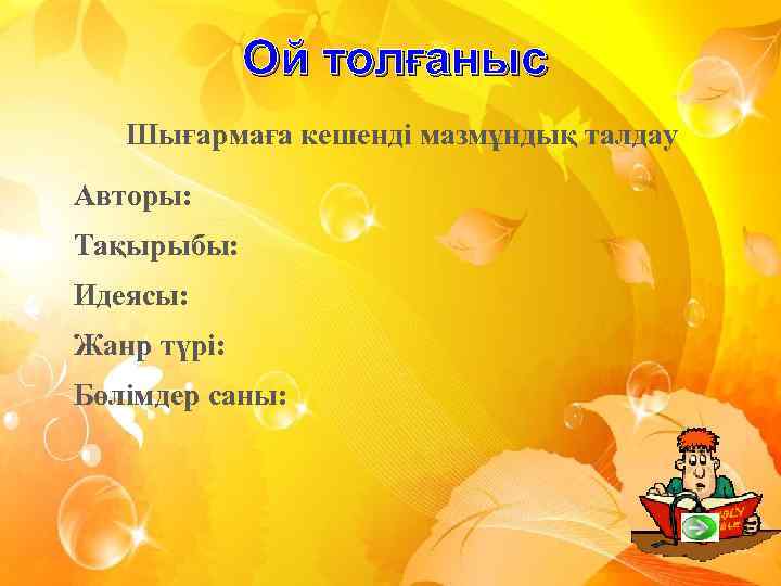 Ой толғаныс Шығармаға кешенді мазмұндық талдау Авторы: Тақырыбы: Идеясы: Жанр түрі: Бөлімдер саны: 