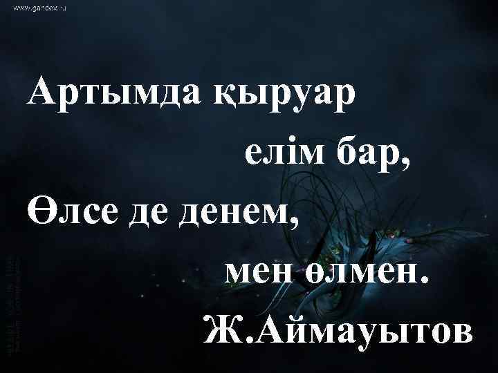 Артымда қыруар елім бар, Өлсе де денем, мен өлмен. Ж. Аймауытов 